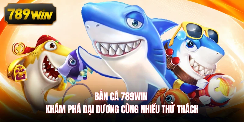 Bắn cá 789WIN khám phá đại dương cùng nhiều thử thách