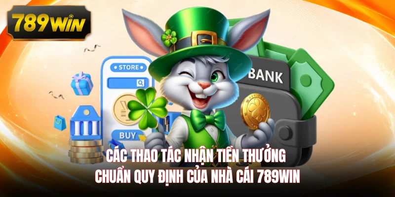 Các thao tác nhận tiền thưởng chuẩn quy định của nhà cái 789WIN 