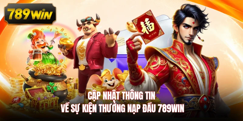 Cập nhật thông tin về sự kiện thưởng nạp đầu 789WIN 