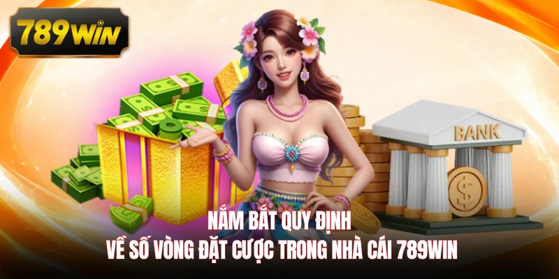 Nắm bắt quy định về số vòng đặt cược trong nhà cái 789WIN 