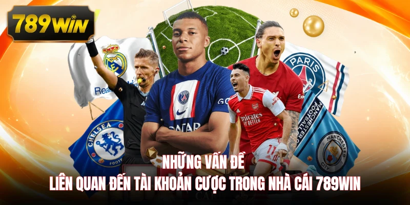 Những vấn đề liên quan đến tài khoản cược trong nhà cái 789WIN